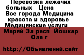 Перевозка лежачих больных › Цена ­ 1 700 - Все города Медицина, красота и здоровье » Медицинские услуги   . Марий Эл респ.,Йошкар-Ола г.